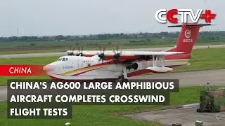 China's AG600 Large Amphibious Aircraft Completes Crosswind Flight Tests