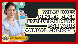 What Does Health Plan Evolution Mean For Your Annual Choices? - Golden Years Health Plan