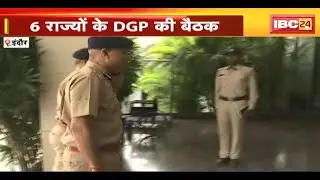 MP-CG समेत 6 राज्यों के DGP की बैठक | चुनावी तैयारी, बॉर्डर पर चेकिंग जैसे मुद्दों पर चर्चा