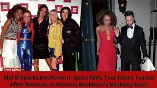 Mel B Sparks Excitement Spice Girls Tour Dates Teased After Reunion at Victoria Becham Birthday Bash