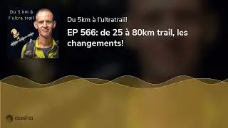 EP 566: de 25 à 80km trail, les changements!