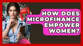 How Does Microfinance Empower Women? - Socialism Explained