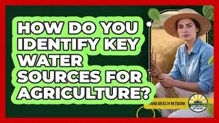 How Do You Identify Key Water Sources For Agriculture?