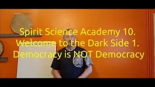 Spirit Science Academy -10.  Welcome to the Dark Side 1.  Democracy is NOT Democracy