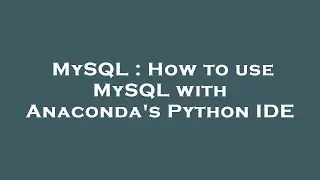 MySQL : How to use MySQL with Anaconda's Python IDE