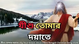 যীশু তোমার দয়াতে | By Your Grace Jesus | New Bengali Christian Song 2026