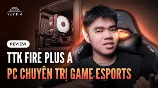 TTK Fire Plus A - D&agrave;n PC 15,5 triệu chuy&ecirc;n trị eSports d&agrave;nh cho anh em