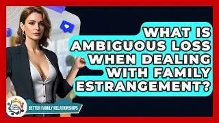 What Is Ambiguous Loss When Dealing With Family Estrangement? - Better Family Relationships