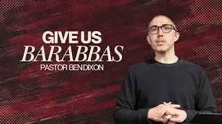 Give Us Barabbas | Pastor Ben Dixon