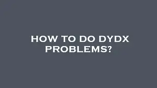 How to do dydx problems?