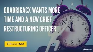 QuadrigaCX Wants More Time And A New Chief Restructuring Officer | ETHNews Brief