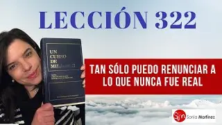 Tan sólo puedo renunciar a lo que nunca fue real / Lección 322 UN CURSO DE MILAGROS