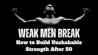 Why Weak Men Break - and How to Build Unshakable Strength After 50