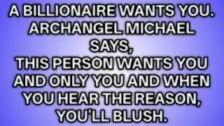📃A billionaire wants you.Archangel Michael says,This person wants you and only .