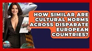 How Similar Are Cultural Norms Across Disparate European Countries? - Europe Travel Pros