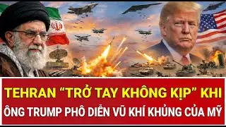 Tehran “trở tay không kịp” khi ông Trump phô diễn vũ khí khủng của Mỹ