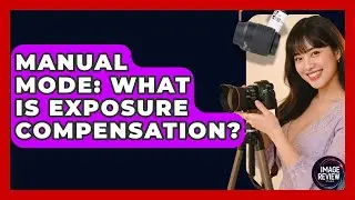 Manual Mode: What Is Exposure Compensation? - Image Review Studio