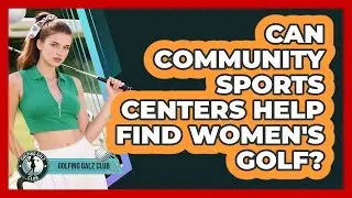 Can Community Sports Centers Help Find Women's Golf?