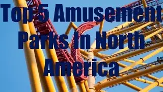 Top 5 Amusement Parks In North America