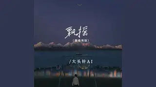 飘摇 ((烟嗓男版）)