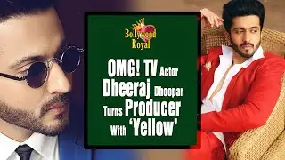 OMG! 'Kundali Bhagya' & 'Naagin5' Actor Dheeraj Dhoopar Turns Producer With &lsquo;Yellow&rsquo;