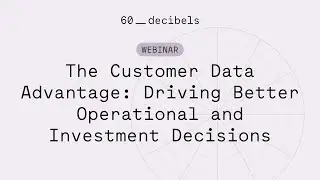 Webinar: The Customer Data Advantage &ndash; Driving Better Operational and Investment Decisions