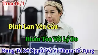 Trưa 16/1 Nóng Đinh Lan Yêu Cầu Hoãn Tòa Khiếu Nại Vi Phạm Tố Tụng Và Đang Tố Cáo 36 Người