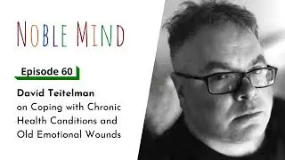 David Teitelman on Coping with Chronic Health Conditions and Old Emotional Wounds | Noble Mind Ep 60