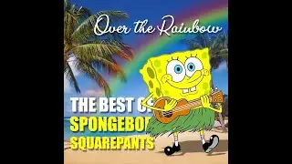 UNOFFICIAL Somewhere over the Rainbow - Spongebob Squarepants