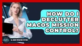 How Do I Declutter macOS Mission Control? - All About Operating Systems