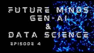 Future Minds: Gen-AI & Data Science, Episode 4