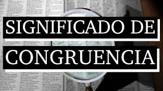 Significado de congruencia - Qu&eacute; es la congruencia - Cu&aacute;l es el significado de congruencia