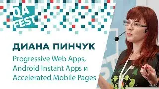 Progressive Web Apps, Android Instant Apps и Accelerated Mobile Pages Диана Пинчук. QA Fest 2018