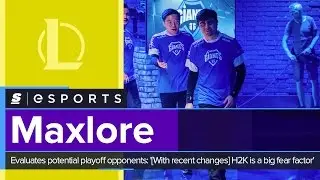 Maxlore evaluates potential playoff opponents: '[With recent changes] H2K is a big fear factor'