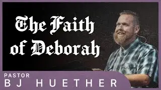 The Faith of Deborah || Judges 4:1-5:31 || Pastor BJ Huether