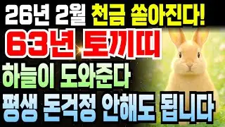 계묘년생 토끼띠 1963년생 63세 2026년 병오년 2월 운세 특급 정보! 부의 흐름 무한 작동 중이며 문서 하나로 인생 바뀌고 재물 쌓이는 한 달이에요.