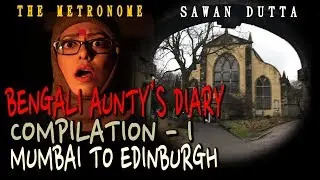 MUMBAI TO EDINBURGH | COMPILATION 01 | BENGALI AUNTY'S DIARY | SAWAN DUTTA | THE METRONOME