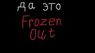 Да это Frozen out