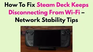 How To Fix Steam Deck Keeps Disconnecting From Wi-Fi &ndash; Network Stability Tips