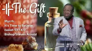 The Gift: Myrrh - It's Time to Believe | Bishop Steven Arnold [FULL SERMON]