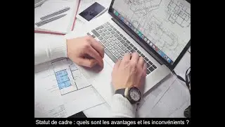 Quels sont les avantages et les inconv&eacute;nients li&eacute;s au statut de cadre ?