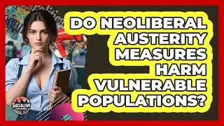 Do Neoliberal Austerity Measures Harm Vulnerable Populations? - Socialism Explained