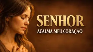 🔥 SENHOR, ACALMA MEU CORAÇÃO