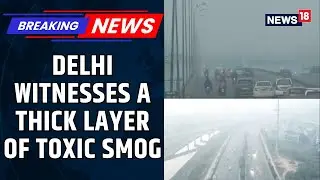 Delhi Woke Up With A Thick Layer Of Toxic Smog Blankets; AQI Continues To Deteriorate | News18