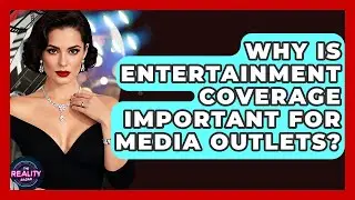 Why Is Entertainment Coverage Important for Media Outlets? - The Reality Radar
