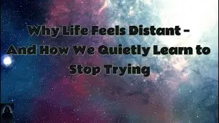 Why Life Feels Distant &mdash; And How We Quietly Learn