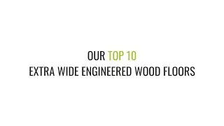 Our Top 10 Extra Wide Plank Engineered Wood Floors | August 2023