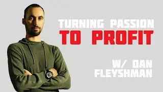 Turning Passion to Profit w/ Dan Fleyshman