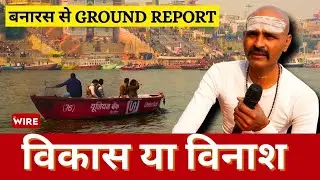 विकास या विनाश? क्या हो रहा है बनारस में?
