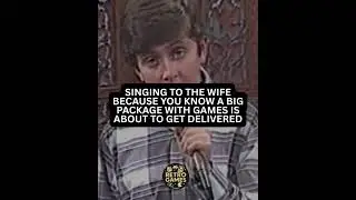 Singing to the wife because you know a big package with games is about to get delivered